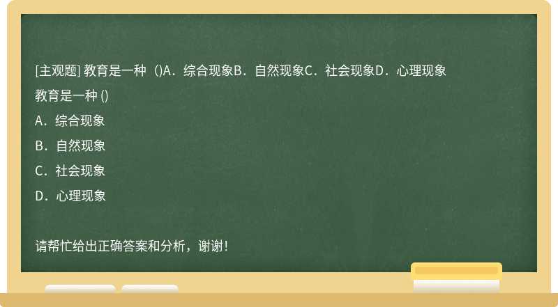 教育是一种（)A．综合现象B．自然现象C．社会现象D．心理现象