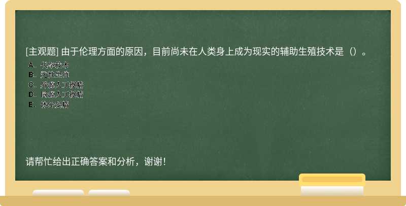 由于伦理方面的原因，目前尚未在人类身上成为现实的辅助生殖技术是（）。