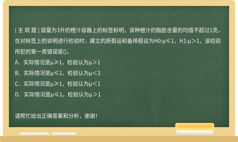 容量为3升的橙汁容器上的标签标明，该种橙汁的脂肪含量的均值不超过1克，在对标签上的说明进行检验