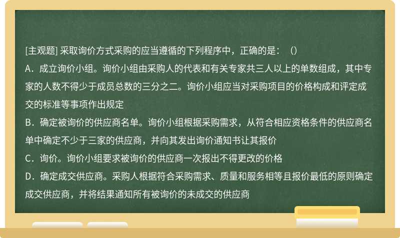 采取询价方式采购的应当遵循的下列程序中，正确的是：（） A．成立询价小组。询价小组由