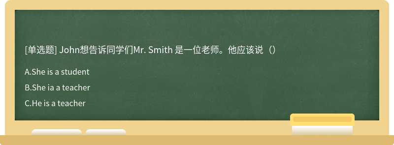 John想告诉同学们Mr. Smith 是一位老师。他应该说（）