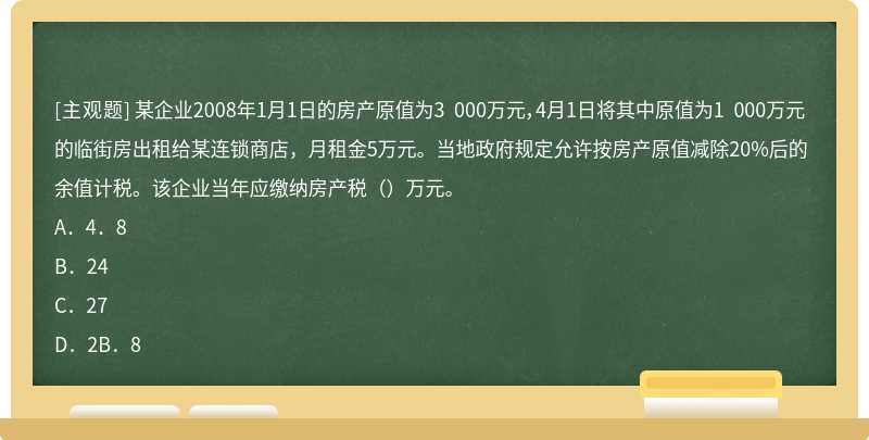 某企业2008年1月1日的房产原值为3 000万元，4月1日将其中原值为1 000万元的临街房出租给