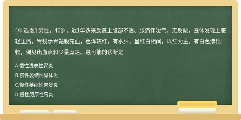 男性，40岁，近1年多来反复上腹部不适、胀痛伴嗳气，无反酸，查体发现上腹轻压痛，胃镜示胃黏膜充血，色