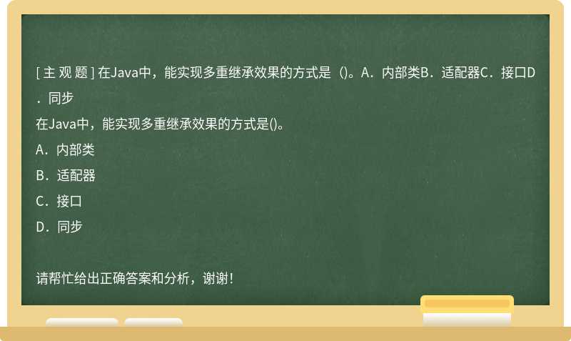 在Java中，能实现多重继承效果的方式是（)。A．内部类B．适配器C．接口D．同步