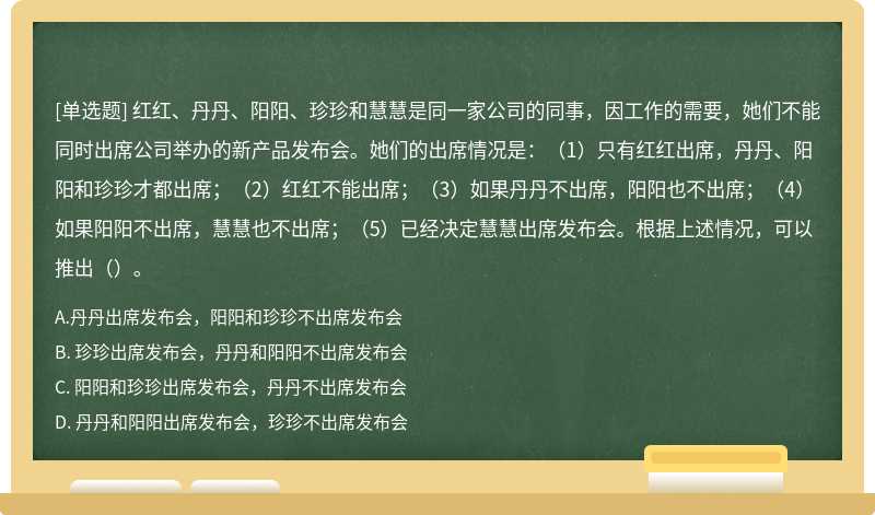 红红、丹丹、阳阳、珍珍和慧慧是同一家公司的同事，因工作的需要，她们不能同时出席公司举办的