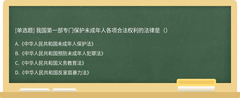 我国第一部专门保护未成年人各项合法权利的法律是（）