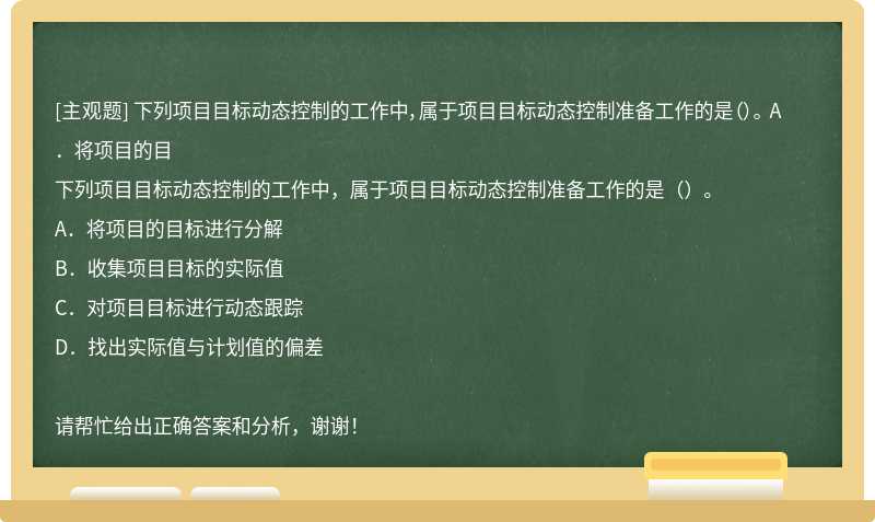 下列项目目标动态控制的工作中，属于项目目标动态控制准备工作的是（）。 A．将项目的目