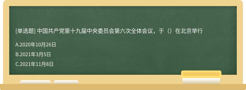 中国共产党第十九届中央委员会第六次全体会议，于（）在北京举行