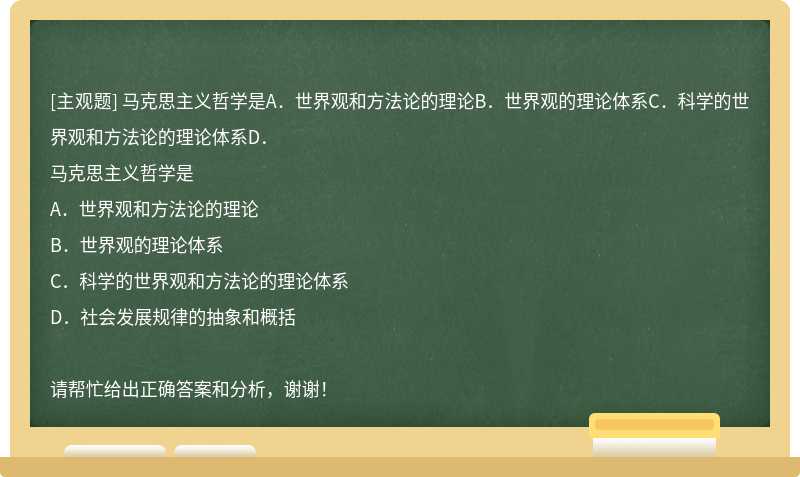 马克思主义哲学是A．世界观和方法论的理论B．世界观的理论体系C．科学的世界观和方法论的理论体系D．