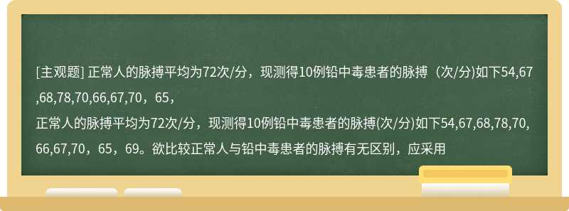 正常人的脉搏平均为72次/分，现测得10例铅中毒患者的脉搏（次/分)如下54,67,68,78,70,66,67,70，65，