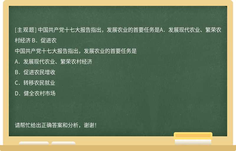 中国共产党十七大报告指出，发展农业的首要任务是A．发展现代农业、繁荣农村经济 B．促进农