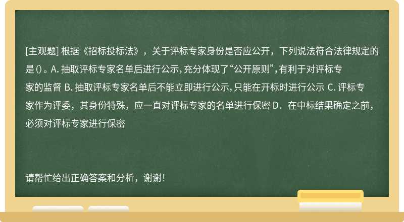 根据《招标投标法》，关于评标专家身份是否应公开，下列说法符合法律规定的是（）。 A．抽取评标专家