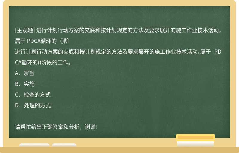 进行计划行动方案的交底和按计划规定的方法及要求展开的施工作业技术活动，属于 PDCA循环的（)阶