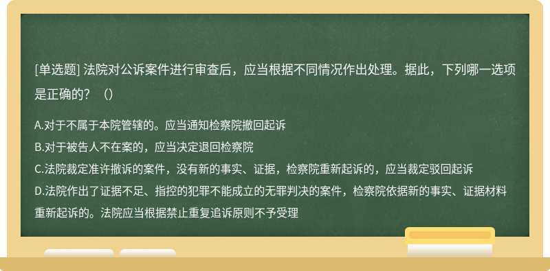 法院对公诉案件进行审查后，应当根据不同情况作出处理。据此，下列哪一选项是正确的？（）