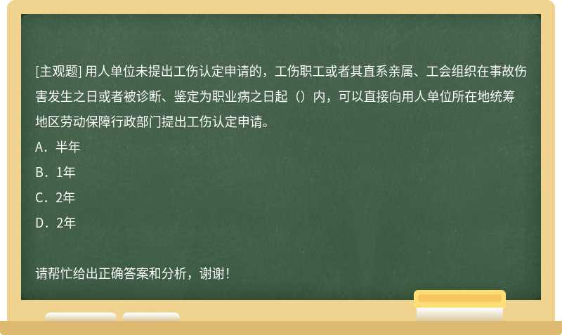 用人单位未提出工伤认定申请的，工伤职工或者其直系亲属、工会组织在事故伤害发生之日或者