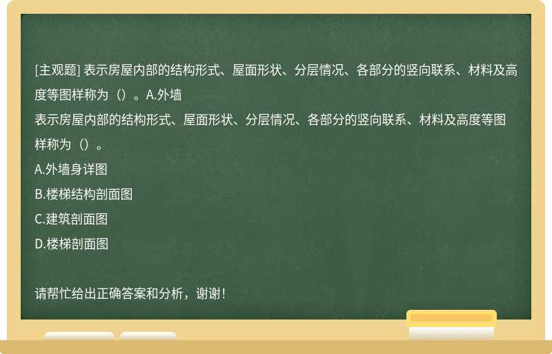 表示房屋内部的结构形式、屋面形状、分层情况、各部分的竖向联系、材料及高度等图样称为（）。A.外墙