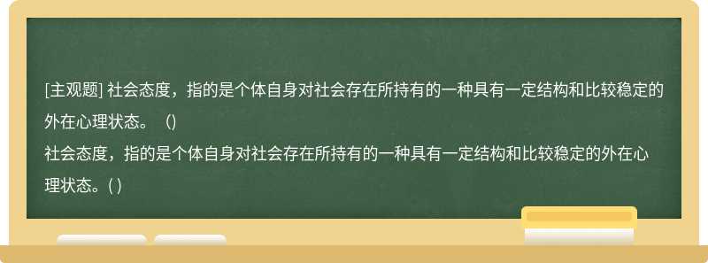 社会态度，指的是个体自身对社会存在所持有的一种具有一定结构和比较稳定的外在心理状态。（)