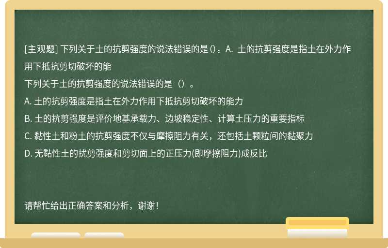 下列关于土的抗剪强度的说法错误的是（）。 A. 土的抗剪强度是指土在外力作用下抵抗剪切破坏的能