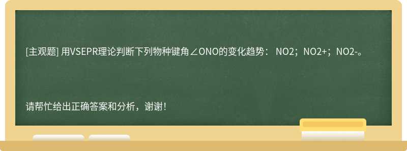 用VSEPR理论判断下列物种键角∠ONO的变化趋势： NO2；NO2+；NO2-。