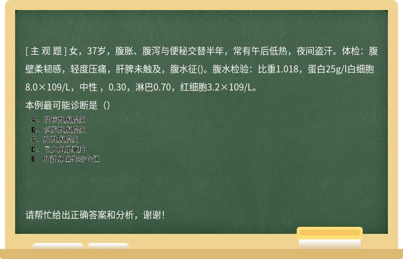 女，37岁，腹胀、腹泻与便秘交替半年，常有午后低热，夜间盗汗。体检：腹壁柔韧感，轻度压痛，肝