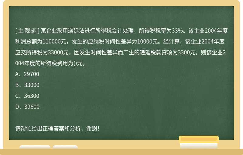 某企业采用递延法进行所得税会计处理，所得税税率为33%。该企业2004年度利润总额为110000元，发生的