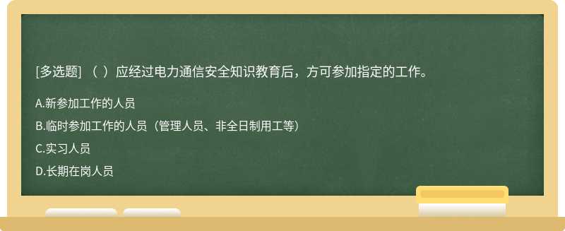 （  ）应经过电力通信安全知识教育后，方可参加指定的工作。