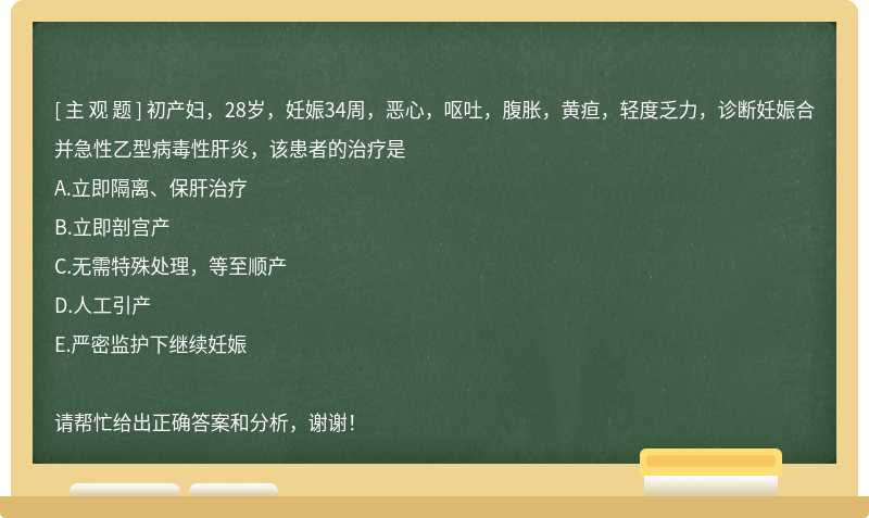 初产妇，28岁，妊娠34周，恶心，呕吐，腹胀，黄疸，轻度乏力，诊断妊娠合并急性乙型病毒性肝炎，该患者的