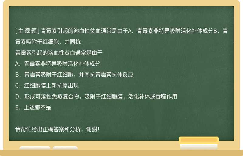 青霉素引起的溶血性贫血通常是由于A．青霉素非特异吸附活化补体成分B．青霉素吸附于红细胞，并同抗