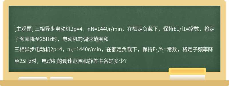 三相异步电动机2p=4，nN=1440r/min，在额定负载下，保持E1/f1=常数，将定子频率降至25Hz时，电动机的调速范围和