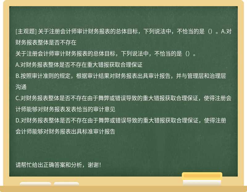 关于注册会计师审计财务报表的总体目标，下列说法中，不恰当的是（）。A.对财务报表整体是否不存在