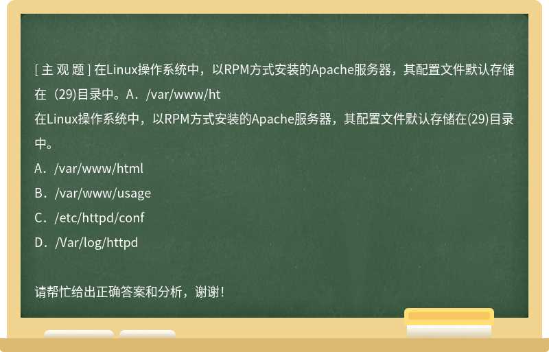 在Linux操作系统中，以RPM方式安装的Apache服务器，其配置文件默认存储在（29)目录中。A．/var/www/ht