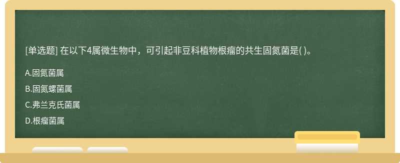 在以下4屬微生物中，可引起非豆科植物根瘤的共生固氮菌是（)。  A．固氮菌屬  B．固氮螺菌屬  C．弗蘭克氏菌屬