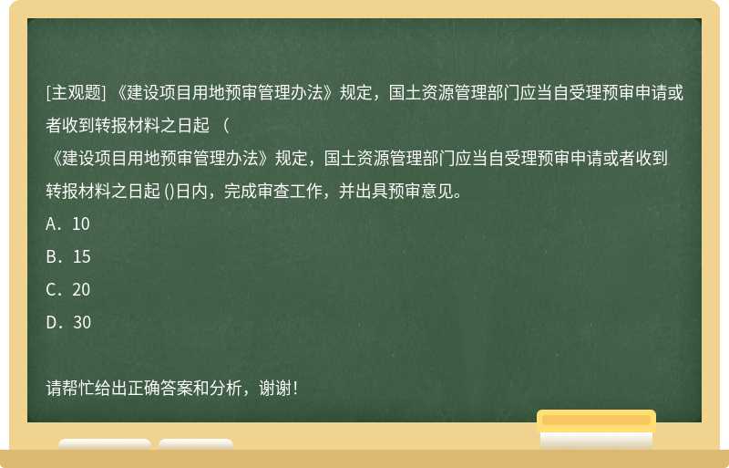 《建设项目用地预审管理办法》规定，国土资源管理部门应当自受理预审申请或者收到转报材料之日起 （