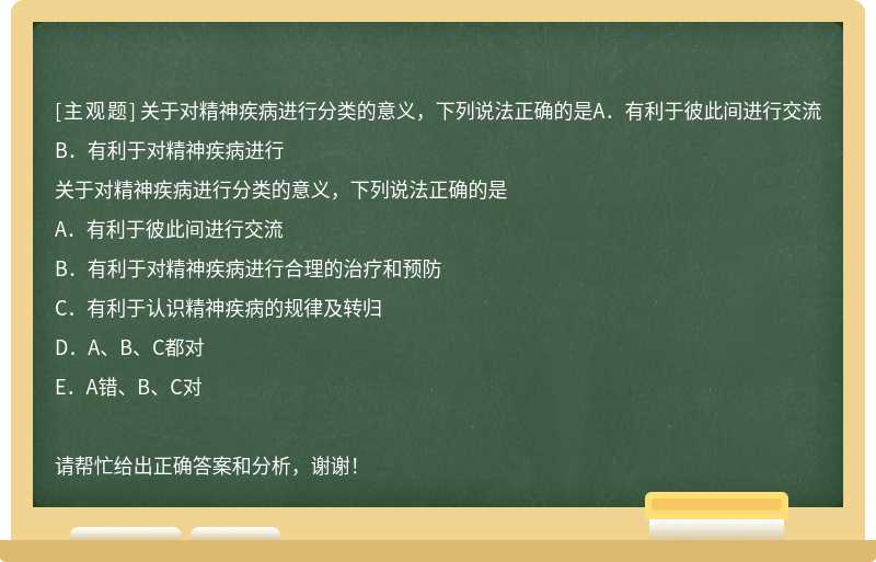 关于对精神疾病进行分类的意义，下列说法正确的是A．有利于彼此间进行交流B．有利于对精神疾病进行