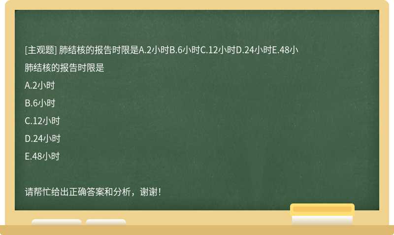 肺结核的报告时限是A.2小时B.6小时C.12小时D.24小时E.48小