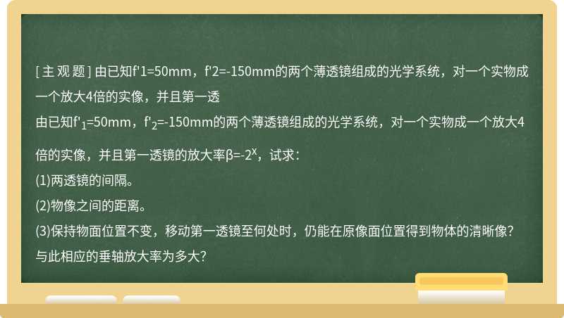 由已知f&#39;1=50mm，f&#39;2=-150mm的两个薄透镜组成的光学系统，对一个实物成一个放大4倍的实像，并且第一透