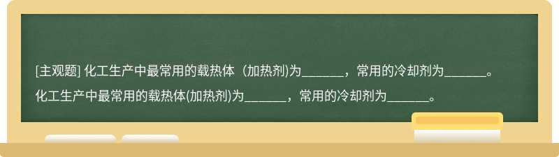 化工生产中最常用的载热体（加热剂)为______，常用的冷却剂为______。