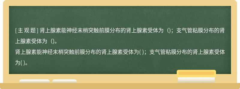 肾上腺素能神经末梢突触前膜分布的肾上腺素受体为（)；支气管粘膜分布的肾上腺素受体为（)。