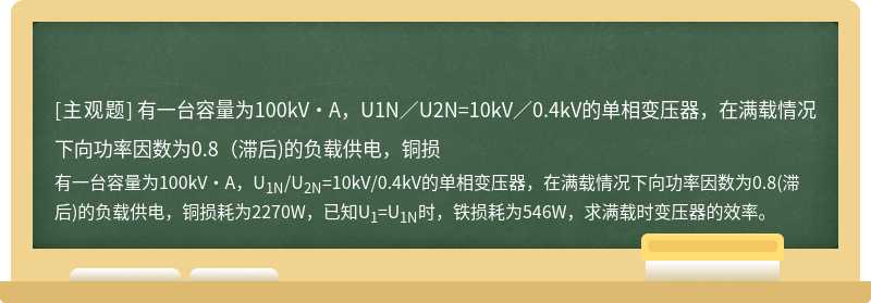 有一台容量为100kV·A，U1N／U2N=10kV／0.4kV的单相变压器，在满载情况下向功率因数为0.8（滞后)的负载供电，铜损