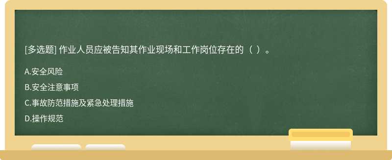 作业人员应被告知其作业现场和工作岗位存在的（  ）。