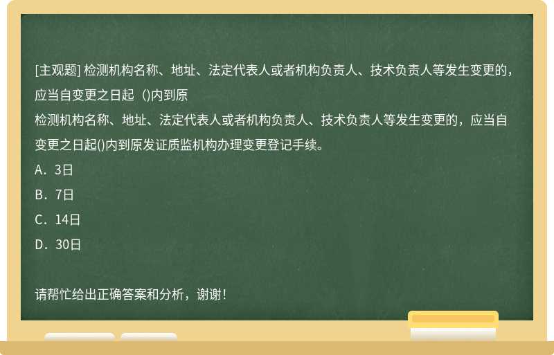 检测机构名称、地址、法定代表人或者机构负责人、技术负责人等发生变更的，应当自变更之日起（)内到原