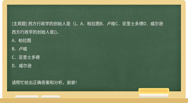 西方行政学的创始人是（)。A．柏拉图B．卢梭C．亚里士多德D．威尔逊