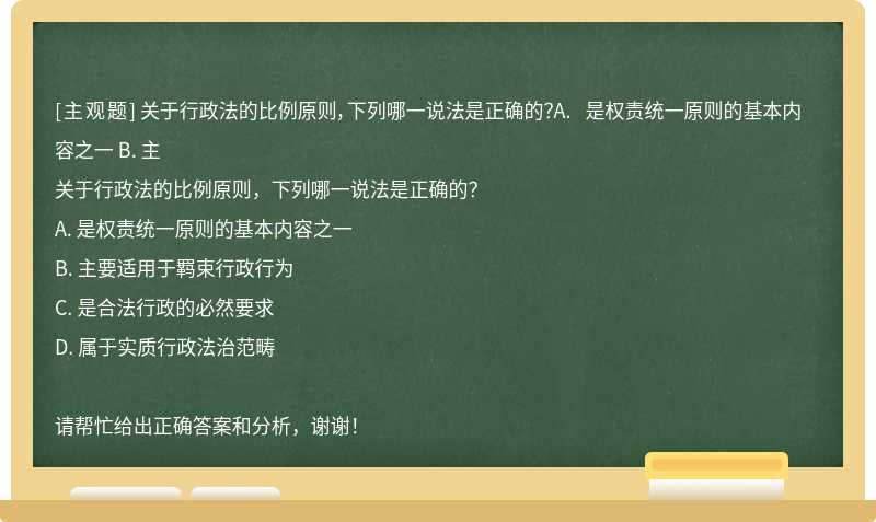 关于行政法的比例原则，下列哪一说法是正确的？A. 是权责统一原则的基本内容之一 B. 主