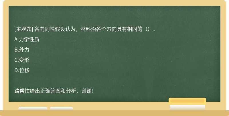 各向同性假设认为，材料沿各个方向具有相同的（）。