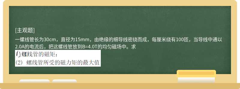 一螺线管长为30cm，直径为15mm，由绝缘的细导线密绕而成，每厘米绕有100匝，当导线中通以2.0A的电流后，把这螺线