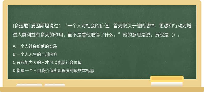 爱因斯坦说过：“一个人对社会的价值，首先取决于他的感情、思想和行动对增进人类利益有多大的作用，