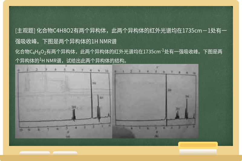 化合物C4H8O2有两个异构体，此两个异构体的红外光谱均在1735cm－1处有一强吸收峰。下图是两个异构体的1H NMR谱