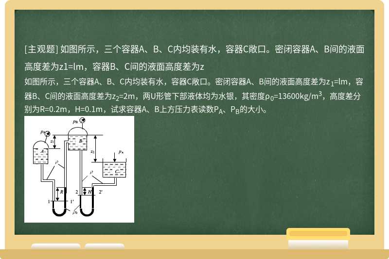 如图所示，三个容器A、B、C内均装有水，容器C敞口。密闭容器A、B间的液面高度差为z1=lm，容器B、C间的液面高度差为z