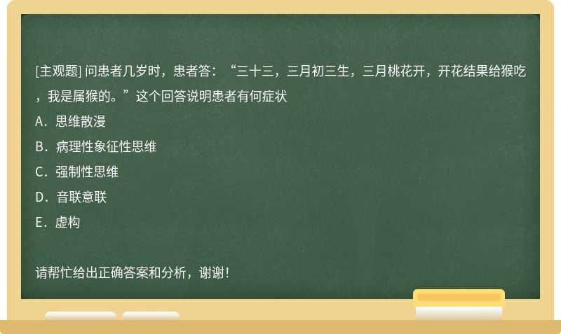 问患者几岁时，患者答：“三十三，三月初三生，三月桃花开，开花结果给猴吃，我是属猴的。”这个回答说明