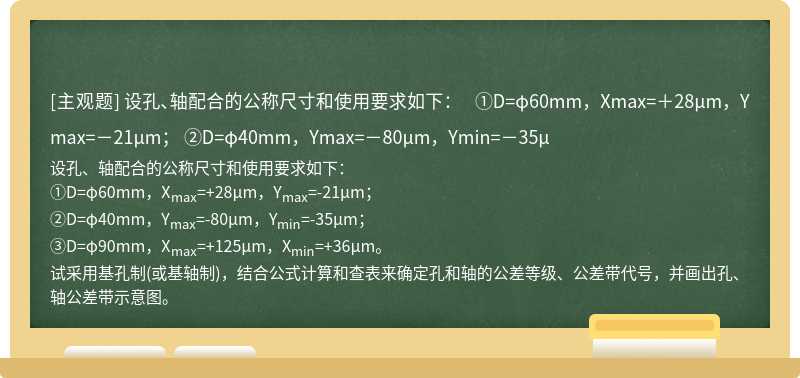 设孔、轴配合的公称尺寸和使用要求如下：  ①D=φ60mm，Xmax=＋28μm，Ymax=－21μm；  ②D=φ40mm，Ymax=－80μm，Ymin=－35μ